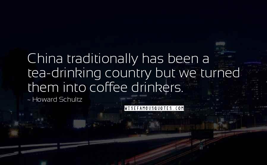 Howard Schultz Quotes: China traditionally has been a tea-drinking country but we turned them into coffee drinkers.