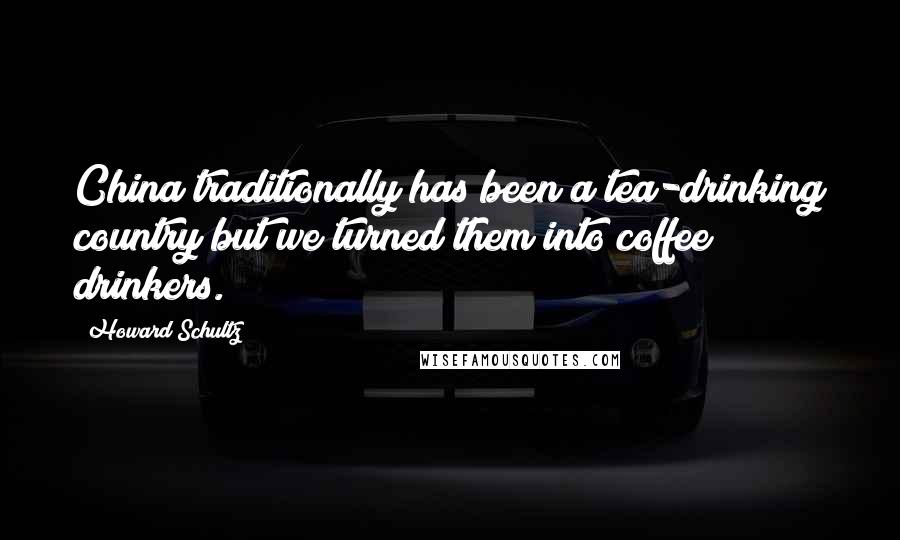 Howard Schultz Quotes: China traditionally has been a tea-drinking country but we turned them into coffee drinkers.