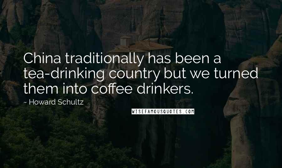 Howard Schultz Quotes: China traditionally has been a tea-drinking country but we turned them into coffee drinkers.