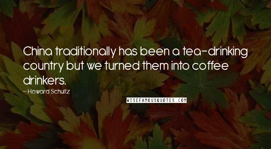 Howard Schultz Quotes: China traditionally has been a tea-drinking country but we turned them into coffee drinkers.