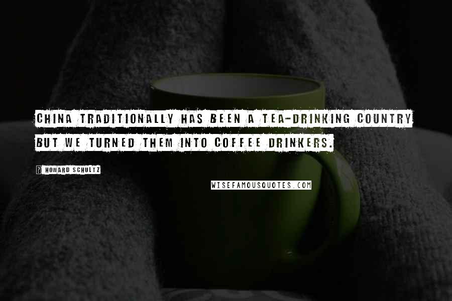 Howard Schultz Quotes: China traditionally has been a tea-drinking country but we turned them into coffee drinkers.