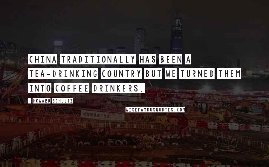 Howard Schultz Quotes: China traditionally has been a tea-drinking country but we turned them into coffee drinkers.