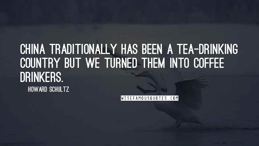 Howard Schultz Quotes: China traditionally has been a tea-drinking country but we turned them into coffee drinkers.