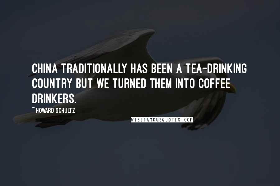 Howard Schultz Quotes: China traditionally has been a tea-drinking country but we turned them into coffee drinkers.