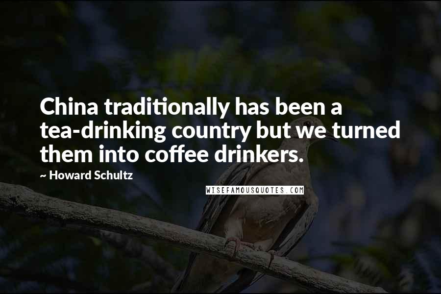 Howard Schultz Quotes: China traditionally has been a tea-drinking country but we turned them into coffee drinkers.