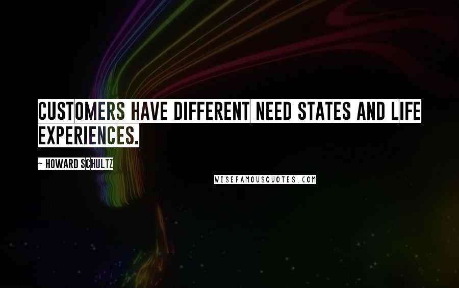 Howard Schultz Quotes: Customers have different need states and life experiences.