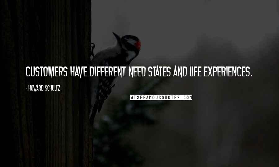 Howard Schultz Quotes: Customers have different need states and life experiences.