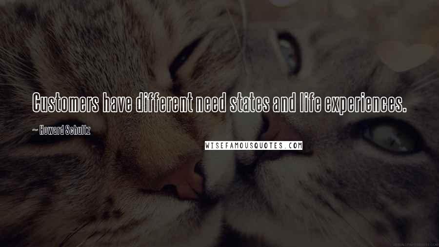 Howard Schultz Quotes: Customers have different need states and life experiences.