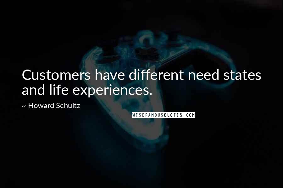 Howard Schultz Quotes: Customers have different need states and life experiences.