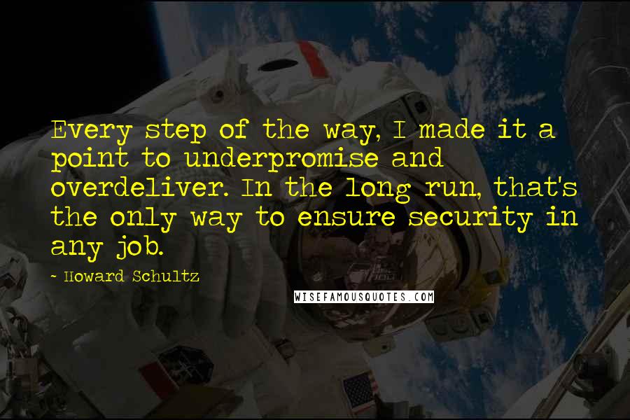 Howard Schultz Quotes: Every step of the way, I made it a point to underpromise and overdeliver. In the long run, that's the only way to ensure security in any job.