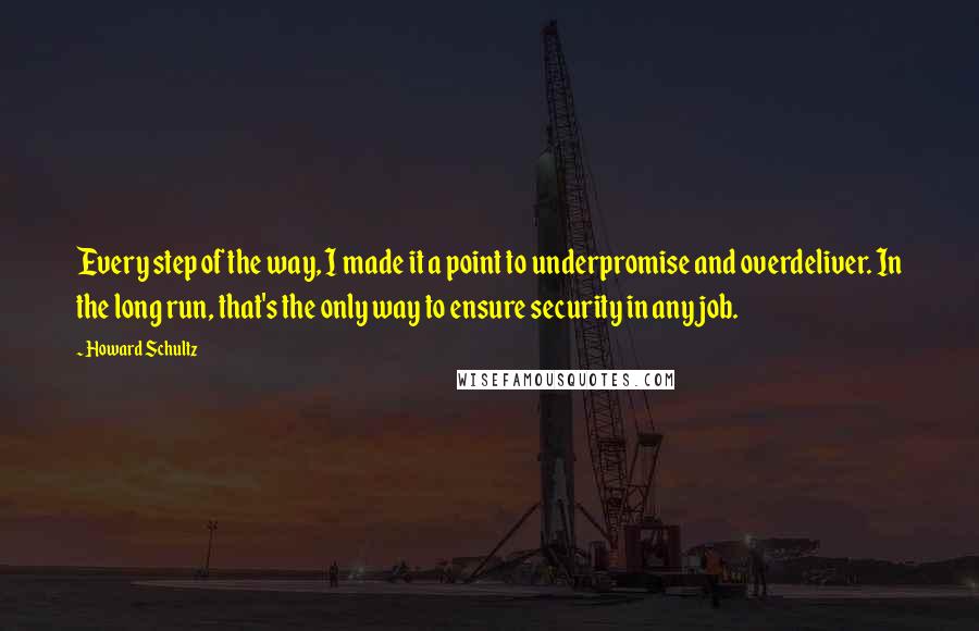 Howard Schultz Quotes: Every step of the way, I made it a point to underpromise and overdeliver. In the long run, that's the only way to ensure security in any job.