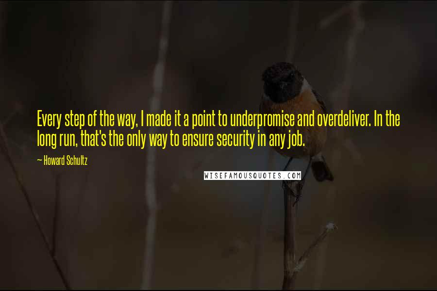 Howard Schultz Quotes: Every step of the way, I made it a point to underpromise and overdeliver. In the long run, that's the only way to ensure security in any job.