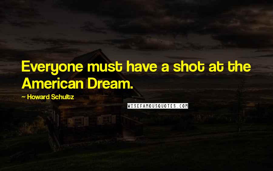 Howard Schultz Quotes: Everyone must have a shot at the American Dream.