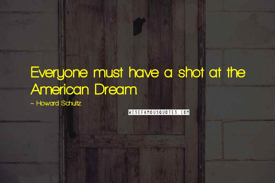 Howard Schultz Quotes: Everyone must have a shot at the American Dream.