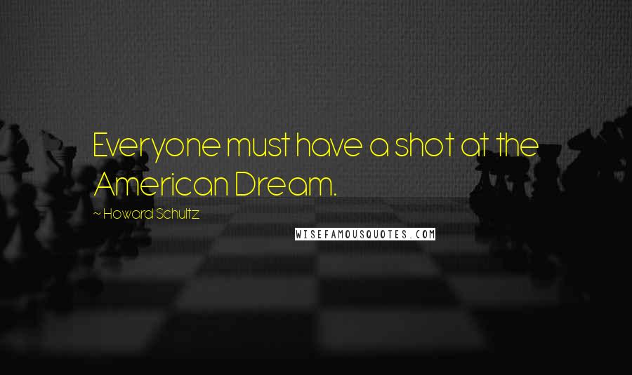 Howard Schultz Quotes: Everyone must have a shot at the American Dream.