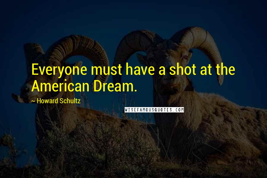 Howard Schultz Quotes: Everyone must have a shot at the American Dream.