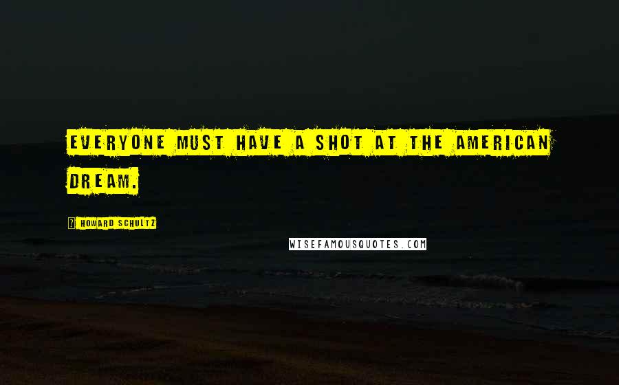 Howard Schultz Quotes: Everyone must have a shot at the American Dream.