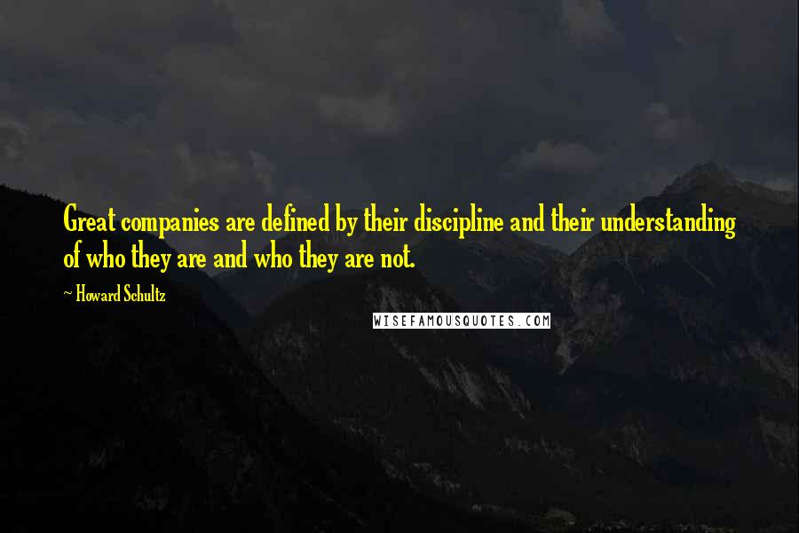 Howard Schultz Quotes: Great companies are defined by their discipline and their understanding of who they are and who they are not.
