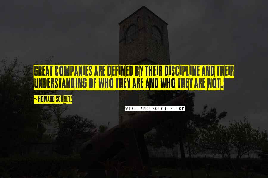 Howard Schultz Quotes: Great companies are defined by their discipline and their understanding of who they are and who they are not.