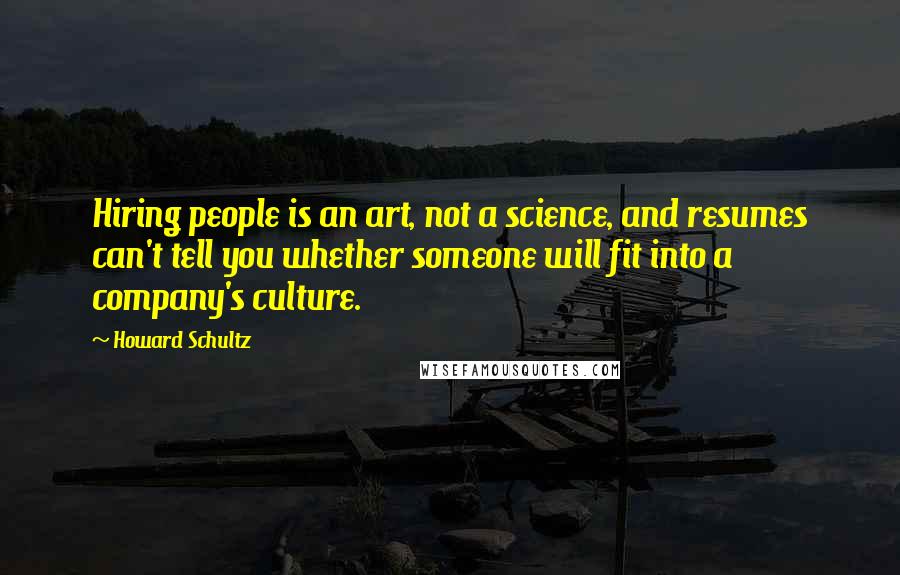 Howard Schultz Quotes: Hiring people is an art, not a science, and resumes can't tell you whether someone will fit into a company's culture.