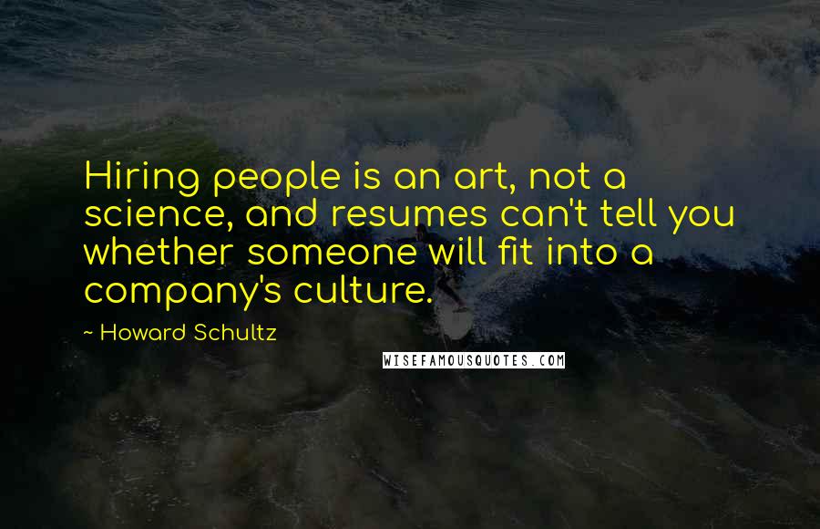 Howard Schultz Quotes: Hiring people is an art, not a science, and resumes can't tell you whether someone will fit into a company's culture.