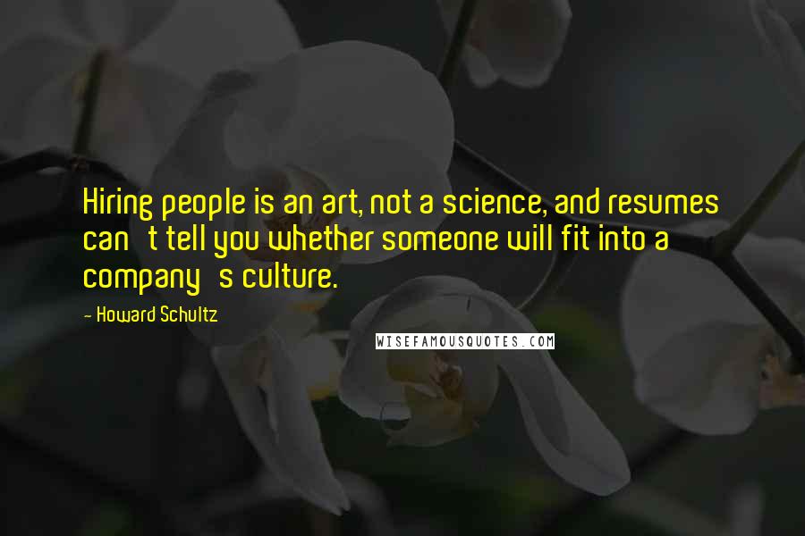 Howard Schultz Quotes: Hiring people is an art, not a science, and resumes can't tell you whether someone will fit into a company's culture.