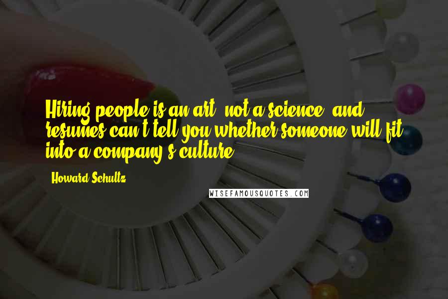 Howard Schultz Quotes: Hiring people is an art, not a science, and resumes can't tell you whether someone will fit into a company's culture.