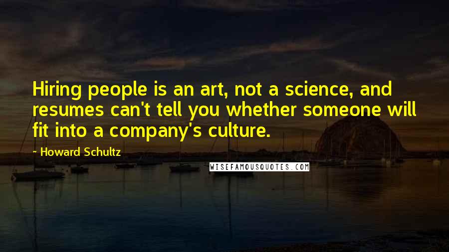 Howard Schultz Quotes: Hiring people is an art, not a science, and resumes can't tell you whether someone will fit into a company's culture.