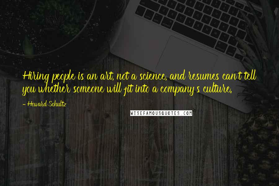 Howard Schultz Quotes: Hiring people is an art, not a science, and resumes can't tell you whether someone will fit into a company's culture.