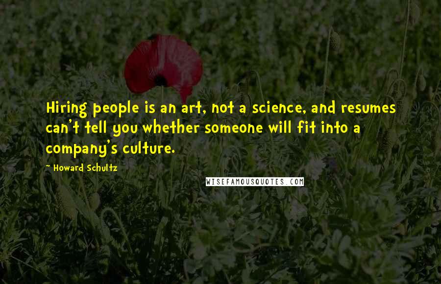 Howard Schultz Quotes: Hiring people is an art, not a science, and resumes can't tell you whether someone will fit into a company's culture.