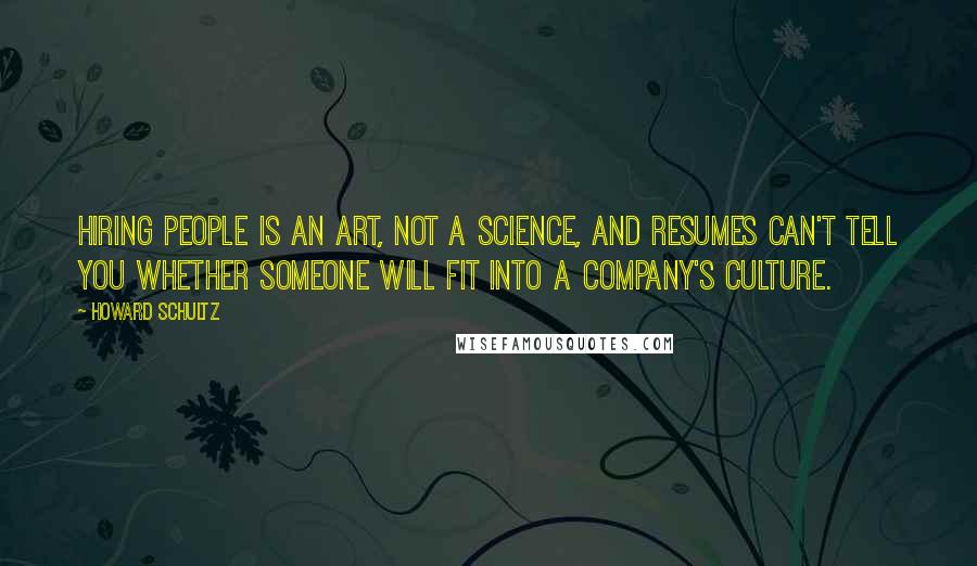 Howard Schultz Quotes: Hiring people is an art, not a science, and resumes can't tell you whether someone will fit into a company's culture.