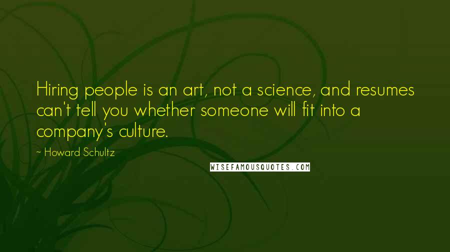 Howard Schultz Quotes: Hiring people is an art, not a science, and resumes can't tell you whether someone will fit into a company's culture.