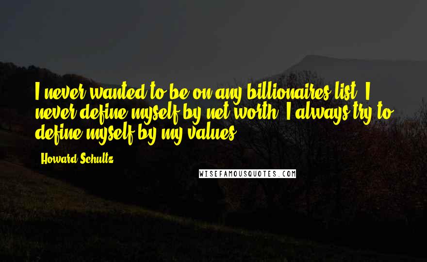 Howard Schultz Quotes: I never wanted to be on any billionaires list. I never define myself by net worth. I always try to define myself by my values.