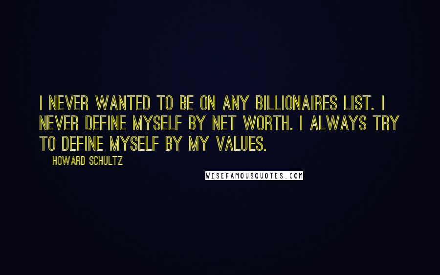 Howard Schultz Quotes: I never wanted to be on any billionaires list. I never define myself by net worth. I always try to define myself by my values.
