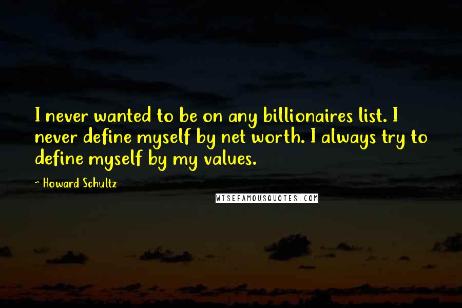 Howard Schultz Quotes: I never wanted to be on any billionaires list. I never define myself by net worth. I always try to define myself by my values.