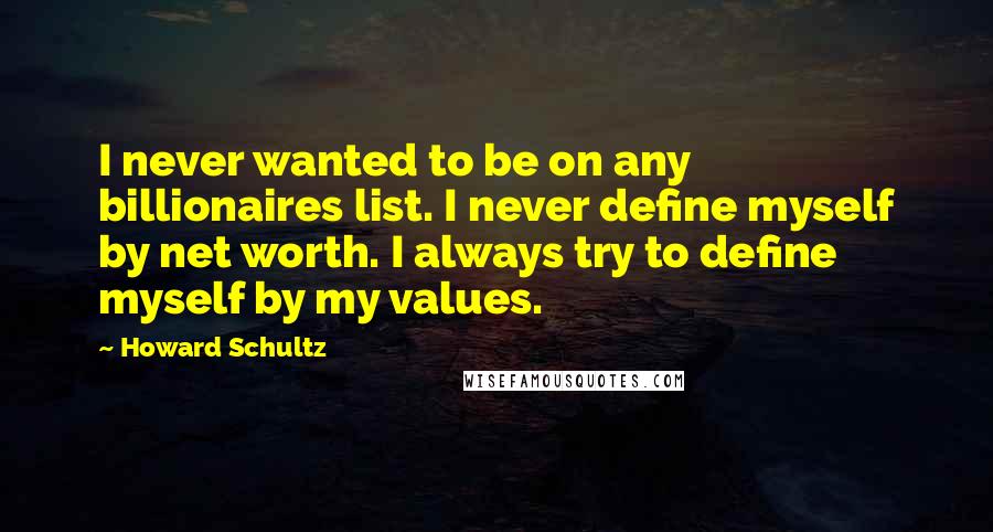 Howard Schultz Quotes: I never wanted to be on any billionaires list. I never define myself by net worth. I always try to define myself by my values.