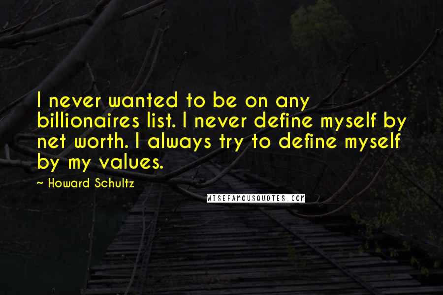 Howard Schultz Quotes: I never wanted to be on any billionaires list. I never define myself by net worth. I always try to define myself by my values.