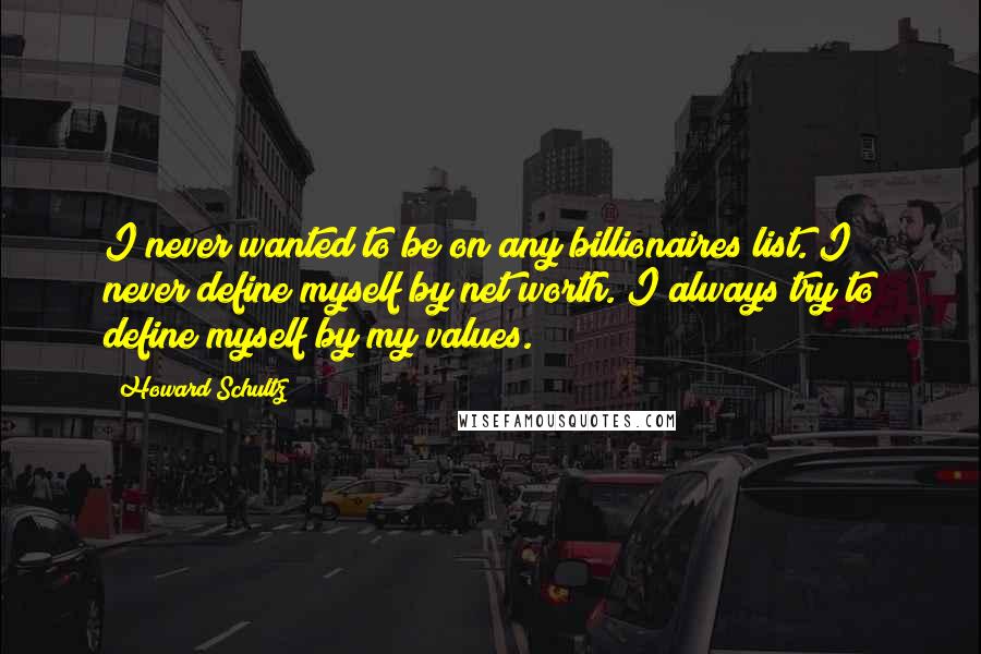 Howard Schultz Quotes: I never wanted to be on any billionaires list. I never define myself by net worth. I always try to define myself by my values.