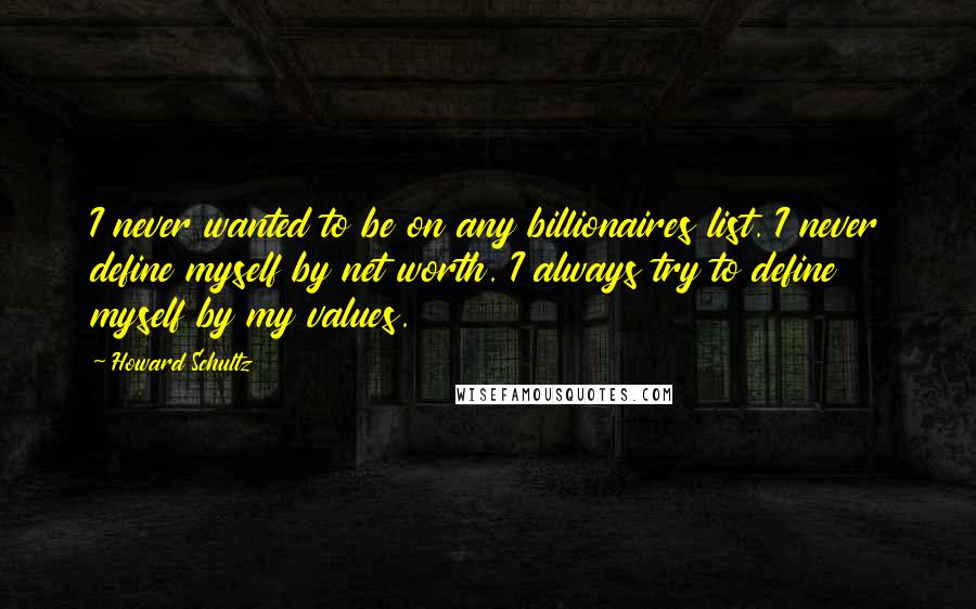 Howard Schultz Quotes: I never wanted to be on any billionaires list. I never define myself by net worth. I always try to define myself by my values.