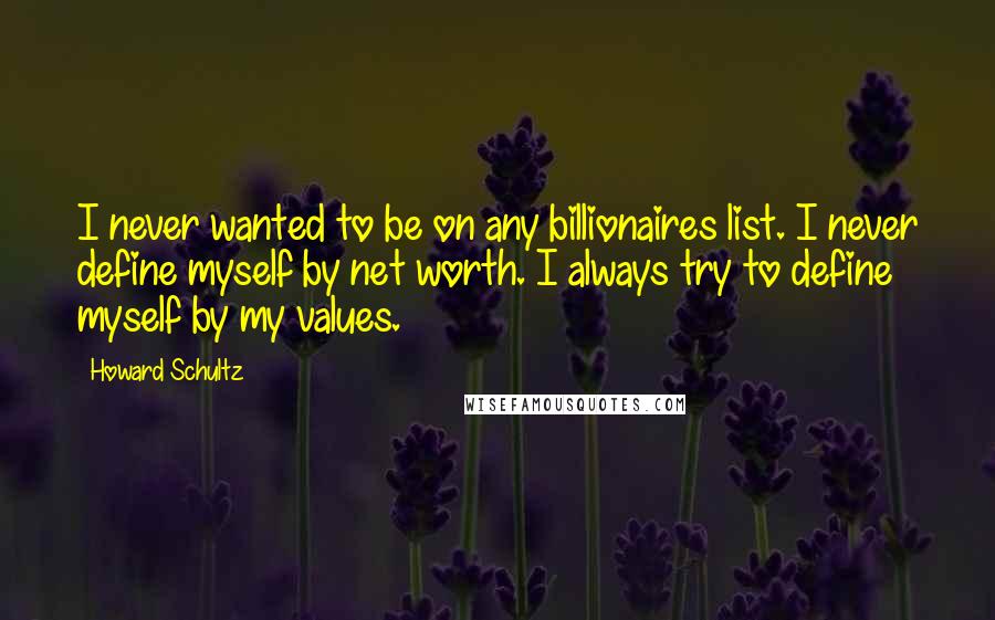 Howard Schultz Quotes: I never wanted to be on any billionaires list. I never define myself by net worth. I always try to define myself by my values.