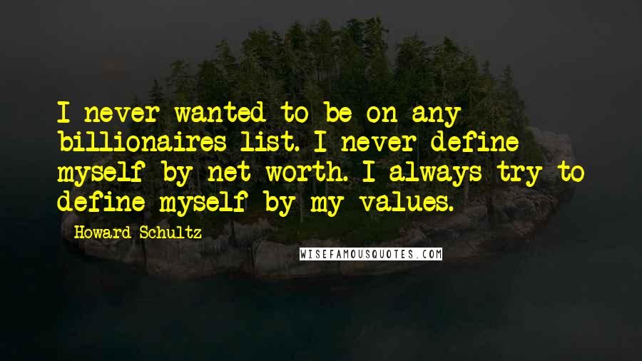 Howard Schultz Quotes: I never wanted to be on any billionaires list. I never define myself by net worth. I always try to define myself by my values.