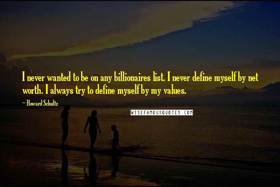 Howard Schultz Quotes: I never wanted to be on any billionaires list. I never define myself by net worth. I always try to define myself by my values.