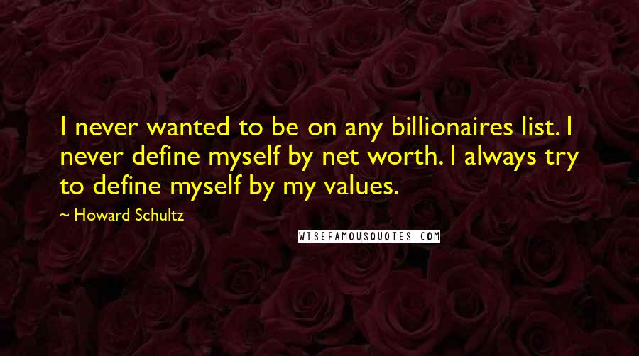 Howard Schultz Quotes: I never wanted to be on any billionaires list. I never define myself by net worth. I always try to define myself by my values.