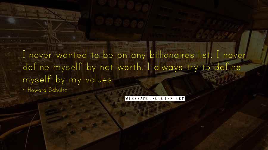 Howard Schultz Quotes: I never wanted to be on any billionaires list. I never define myself by net worth. I always try to define myself by my values.