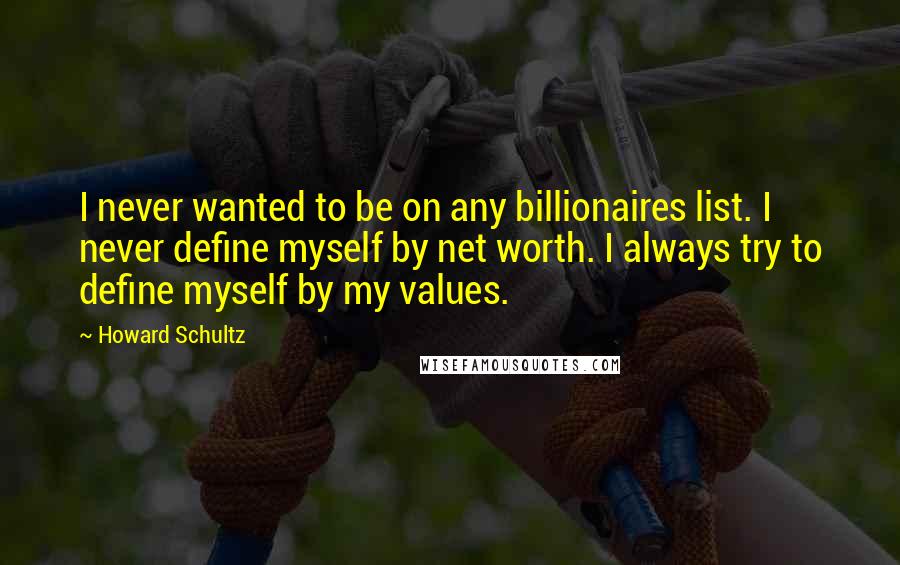 Howard Schultz Quotes: I never wanted to be on any billionaires list. I never define myself by net worth. I always try to define myself by my values.