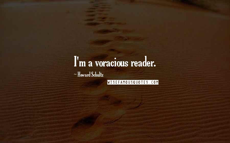 Howard Schultz Quotes: I'm a voracious reader.