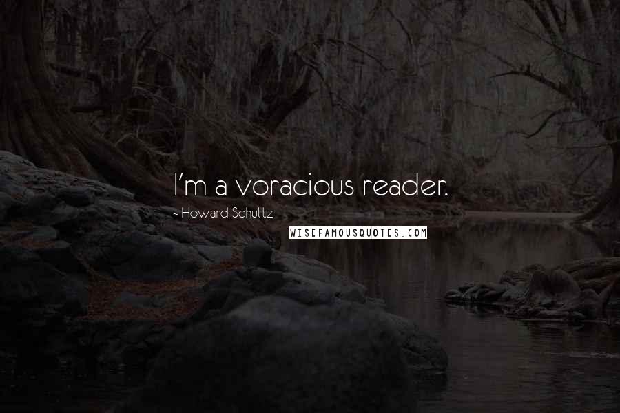 Howard Schultz Quotes: I'm a voracious reader.