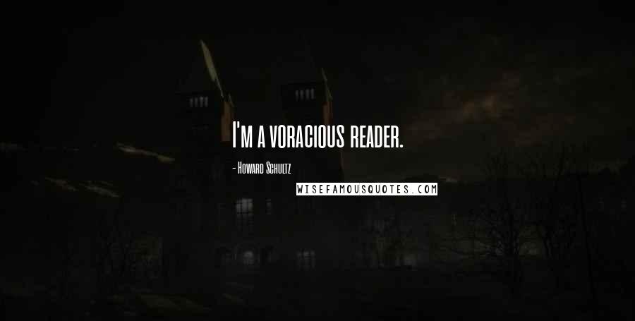 Howard Schultz Quotes: I'm a voracious reader.