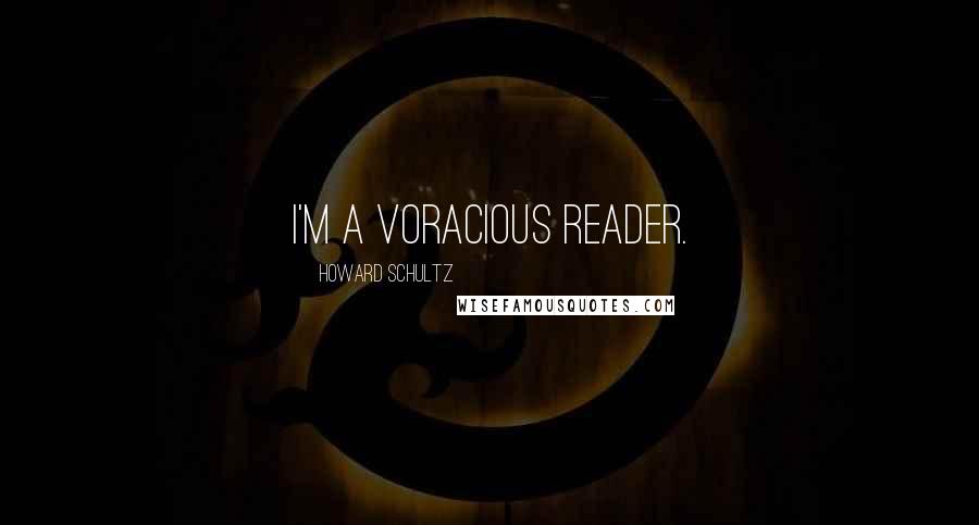 Howard Schultz Quotes: I'm a voracious reader.