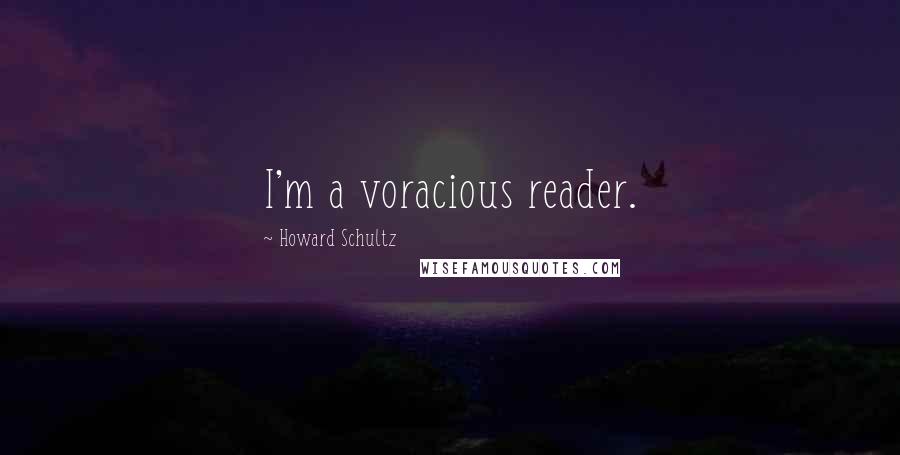 Howard Schultz Quotes: I'm a voracious reader.